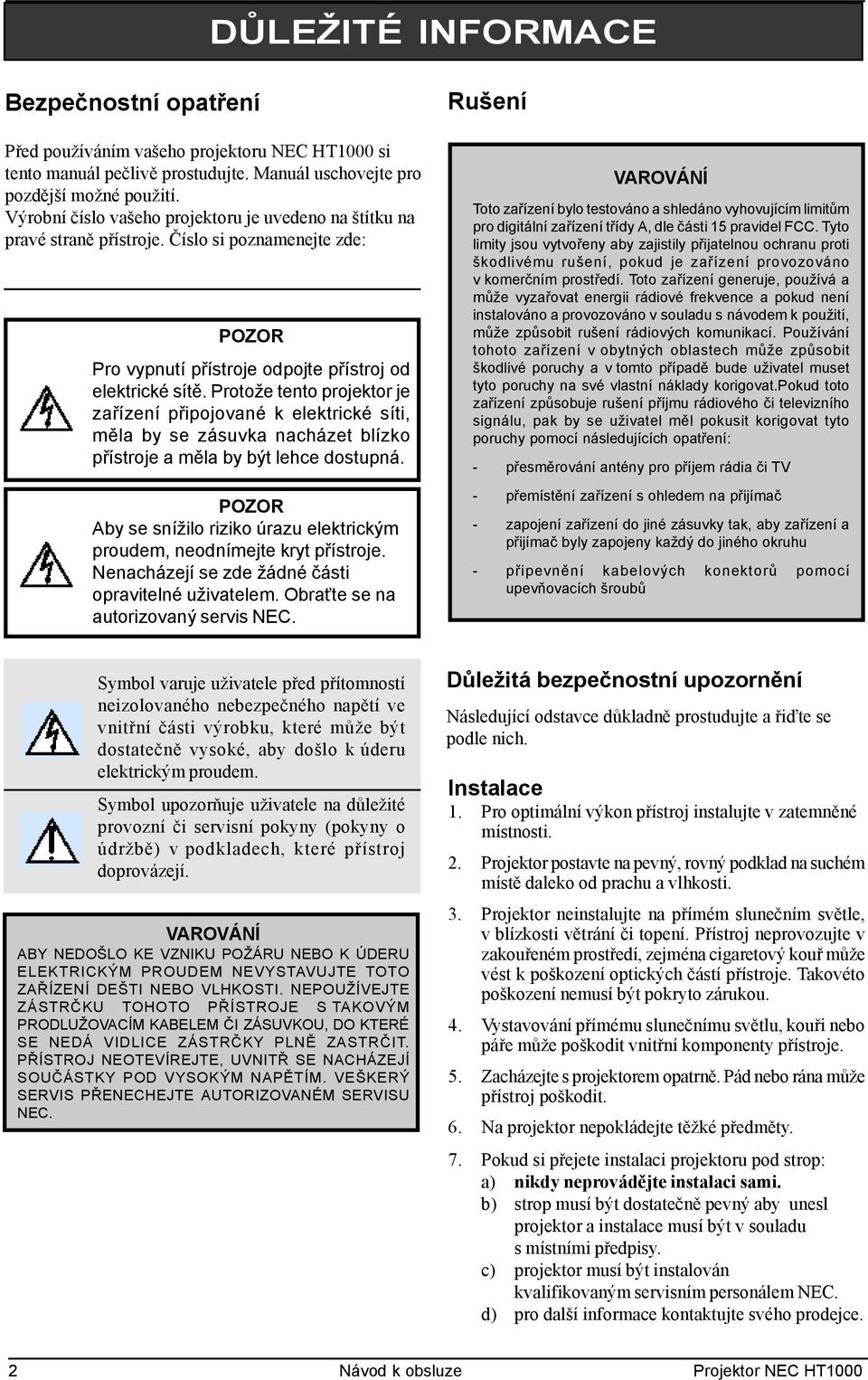 Protože tento projektor je zařízení připojované k elektrické síti, měla by se zásuvka nacházet blízko přístroje a měla by být lehce dostupná.