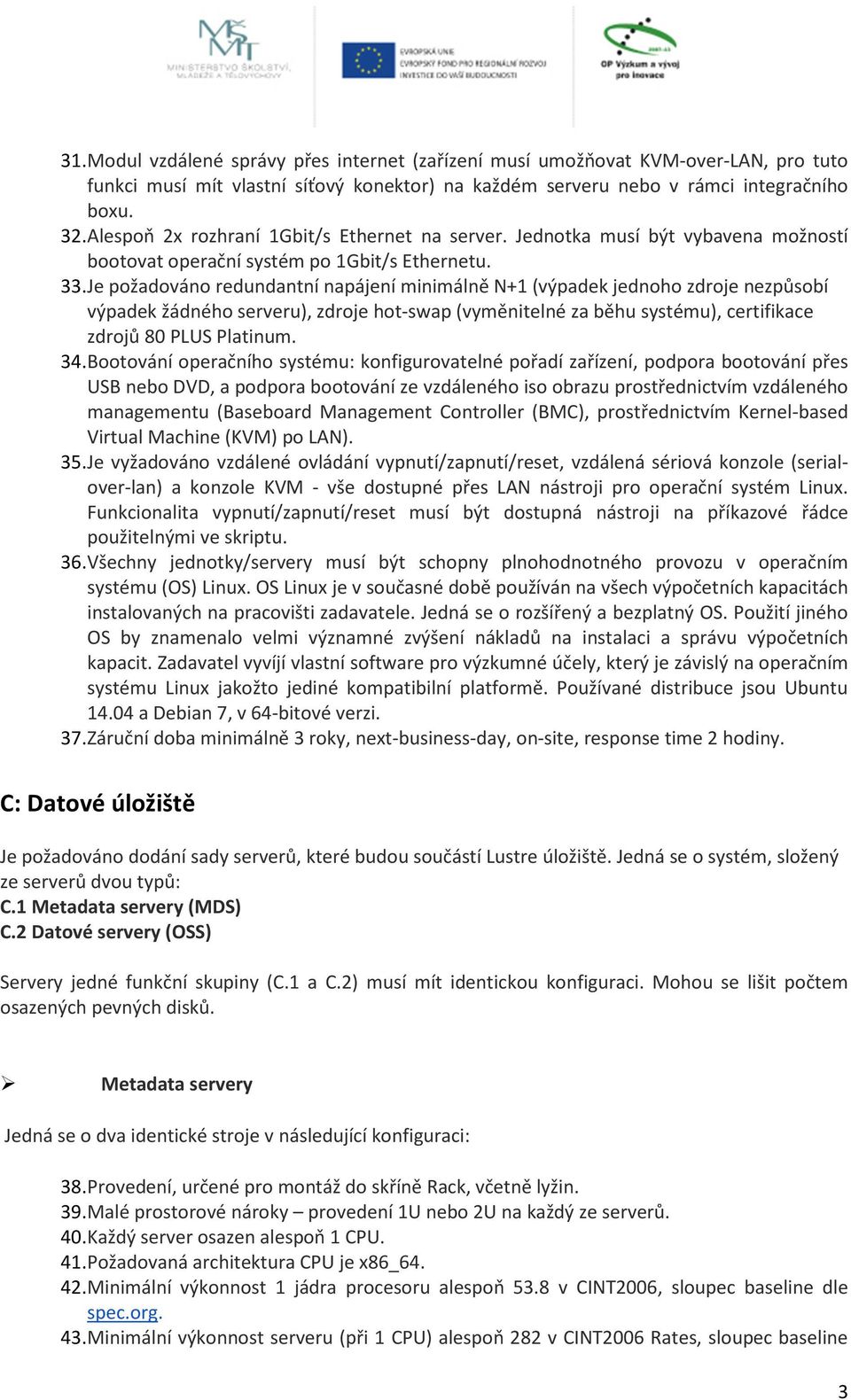 Je požadováno redundantní napájení minimálně N+1 (výpadek jednoho zdroje nezpůsobí výpadek žádného serveru), zdroje hot-swap (vyměnitelné za běhu systému), certifikace zdrojů 80 PLUS Platinum. 34.