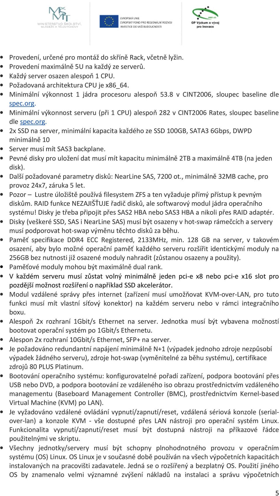 8 v CINT2006, sloupec baseline dle Minimální výkonnost serveru (při 1 CPU) alespoň 282 v CINT2006 Rates, sloupec baseline dle 2x SSD na server, minimální kapacita každého ze SSD 100GB, SATA3 6Gbps,