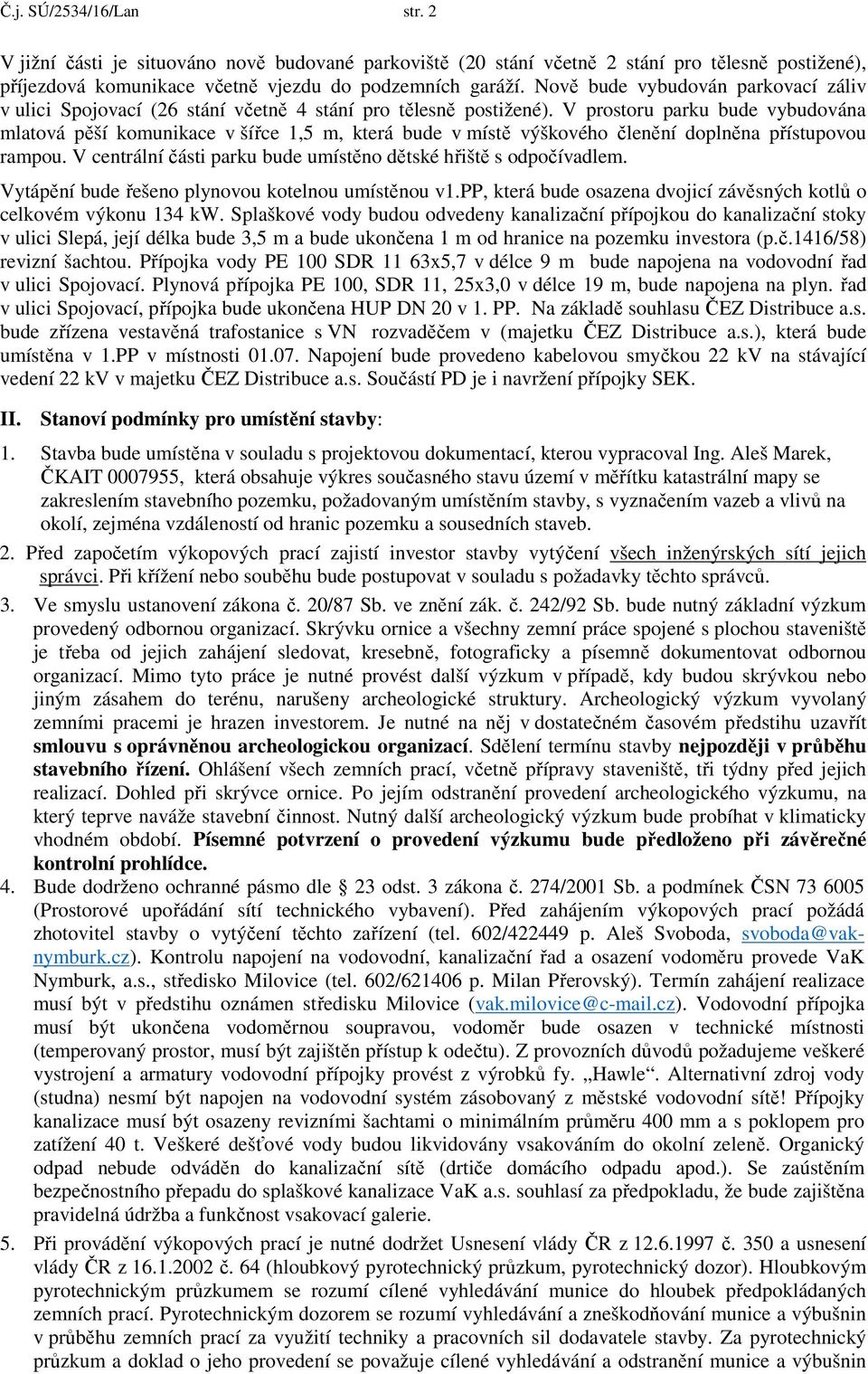 V prostoru parku bude vybudována mlatová pěší komunikace v šířce 1,5 m, která bude v místě výškového členění doplněna přístupovou rampou.