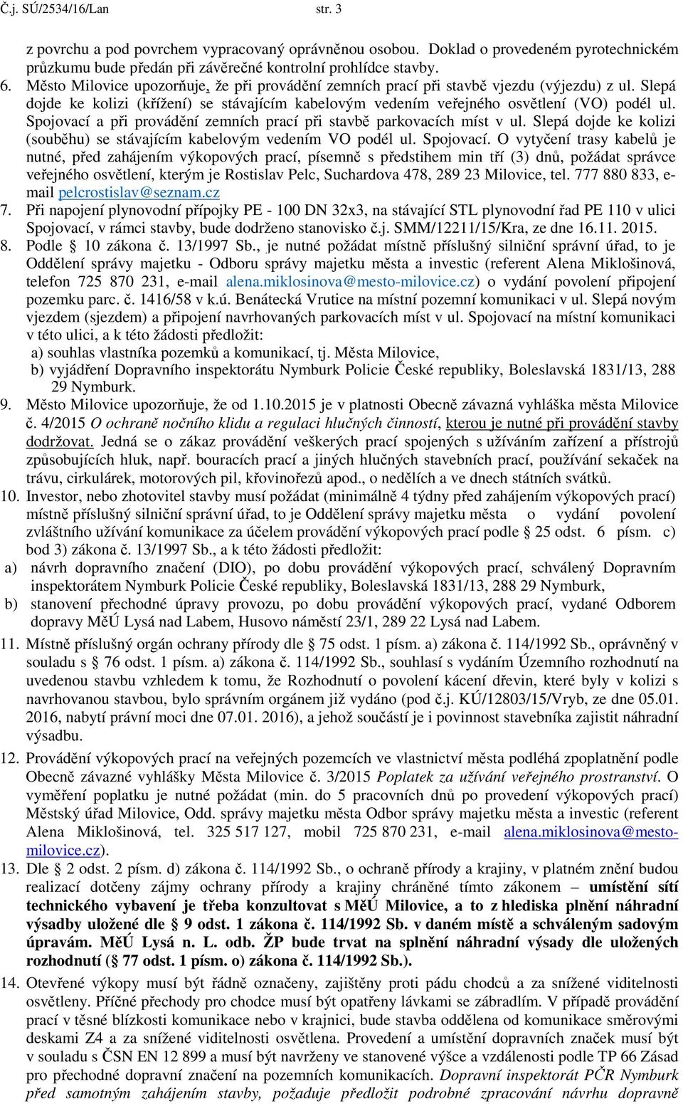 Spojovací a při provádění zemních prací při stavbě parkovacích míst v ul. Slepá dojde ke kolizi (souběhu) se stávajícím kabelovým vedením VO podél ul. Spojovací.