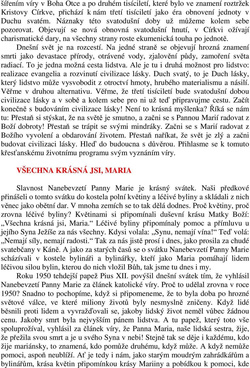 Dnešní svět je na rozcestí. Na jedné straně se objevují hrozná znamení smrti jako devastace přírody, otrávené vody, zjalovění půdy, zamoření světa radiací. To je jedna možná cesta lidstva.