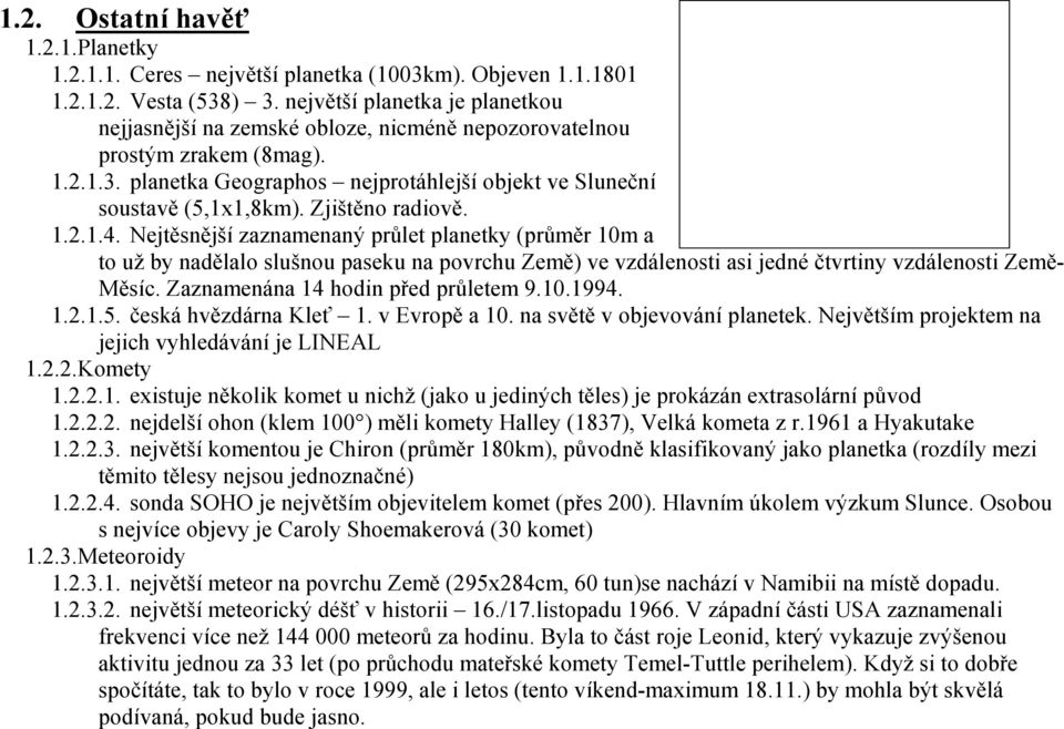 Zjištěno radiově. 1.2.1.4. Nejtěsnější zaznamenaný průlet planetky (průměr 10m a to už by nadělalo slušnou paseku na povrchu Země) ve vzdálenosti asi jedné čtvrtiny vzdálenosti Země- Měsíc.