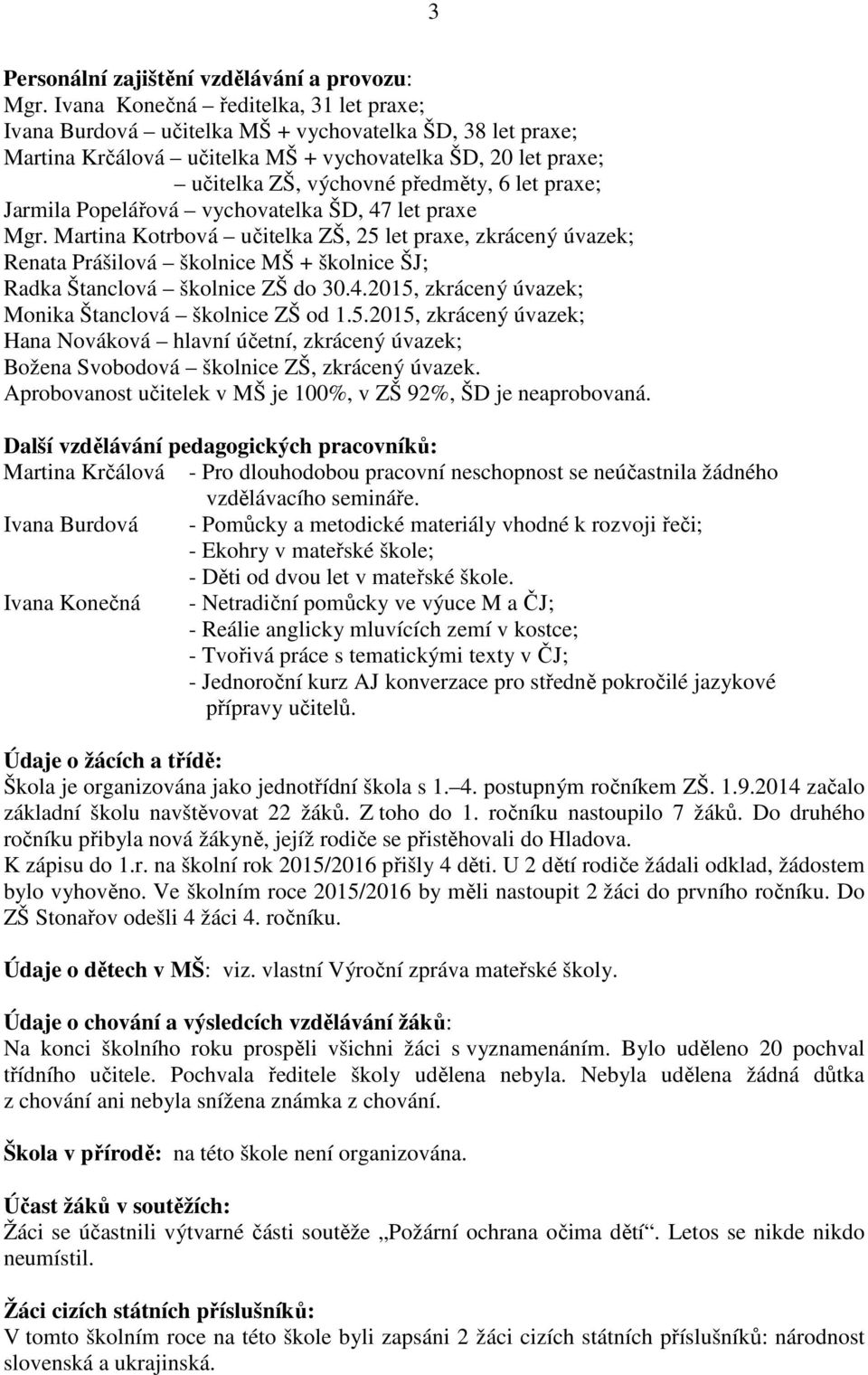 praxe; Jarmila Popelářová vychovatelka ŠD, 47 let praxe Mgr. Martina Kotrbová učitelka ZŠ, 25 let praxe, zkrácený úvazek; Renata Prášilová školnice MŠ + školnice ŠJ; Radka Štanclová školnice ZŠ do 30.