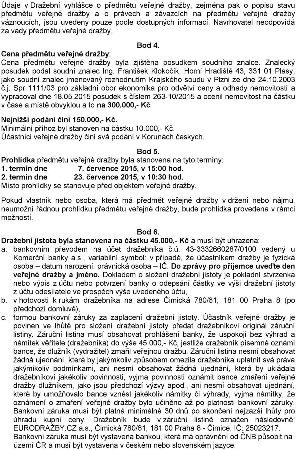 Znalecký posudek podal soudní znalec Ing. František Klokočík, Horní Hradiště 43, 331 01 Plasy, jako soudní znalec jmenovaný rozhodnutím Krajského soudu v Plzni ze dne 24.10.2003 č.j. Spr 1111/03 pro základní obor ekonomika pro odvětví ceny a odhady nemovitostí a vypracoval dne 18.