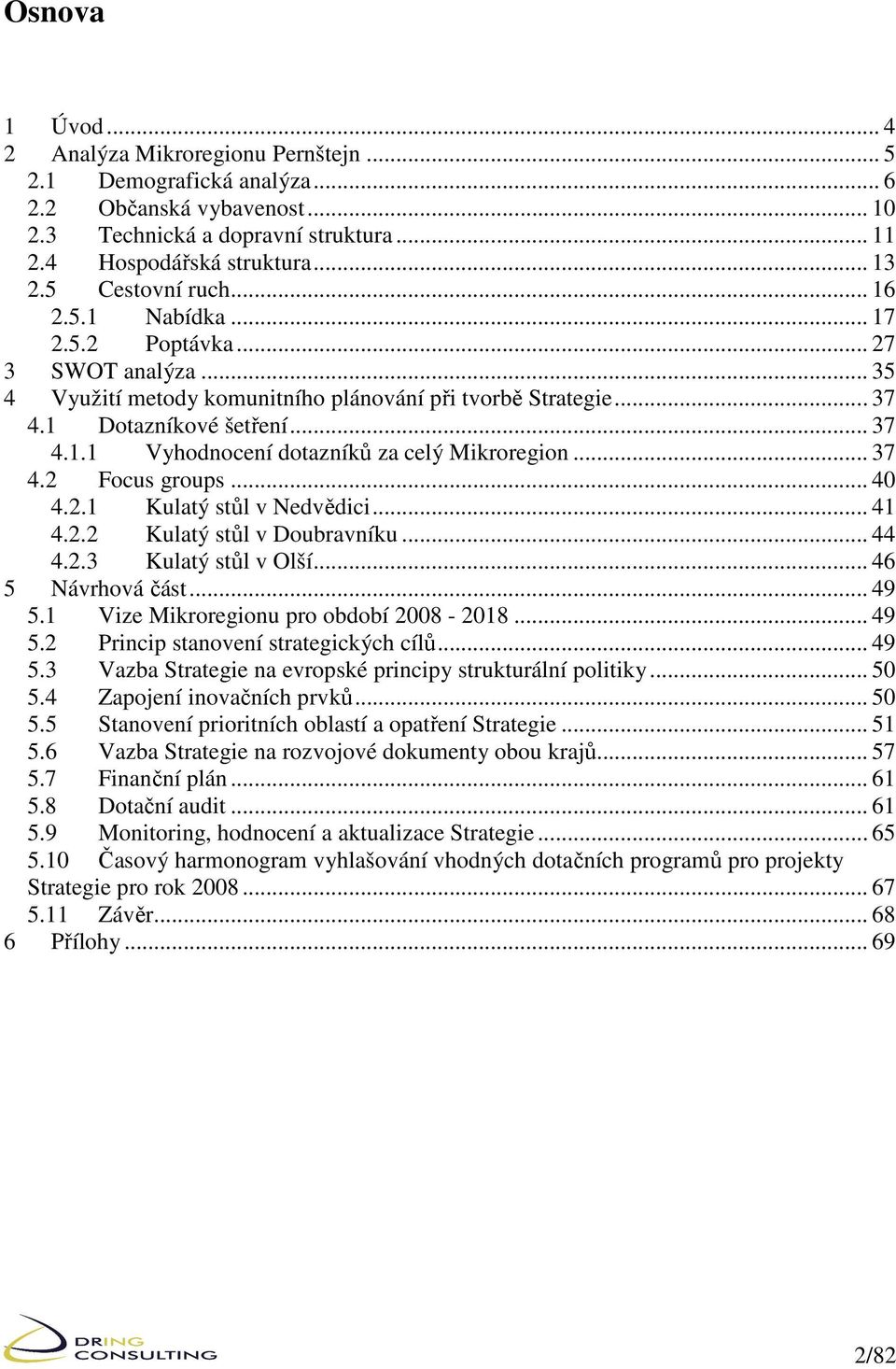 .. 37 4.2 Focus groups... 40 4.2.1 Kulatý stůl v Nedvědici... 41 4.2.2 Kulatý stůl v Doubravníku... 44 4.2.3 Kulatý stůl v Olší... 46 5 Návrhová část... 49 5.1 Vize Mikroregionu pro období 2008-2018.