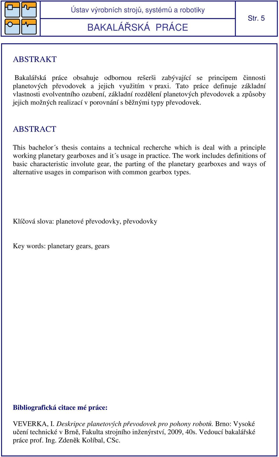 ABSTRACT This bachelor s thesis contains a technical recherche which is deal with a principle working planetary gearboxes and it s usage in practice.