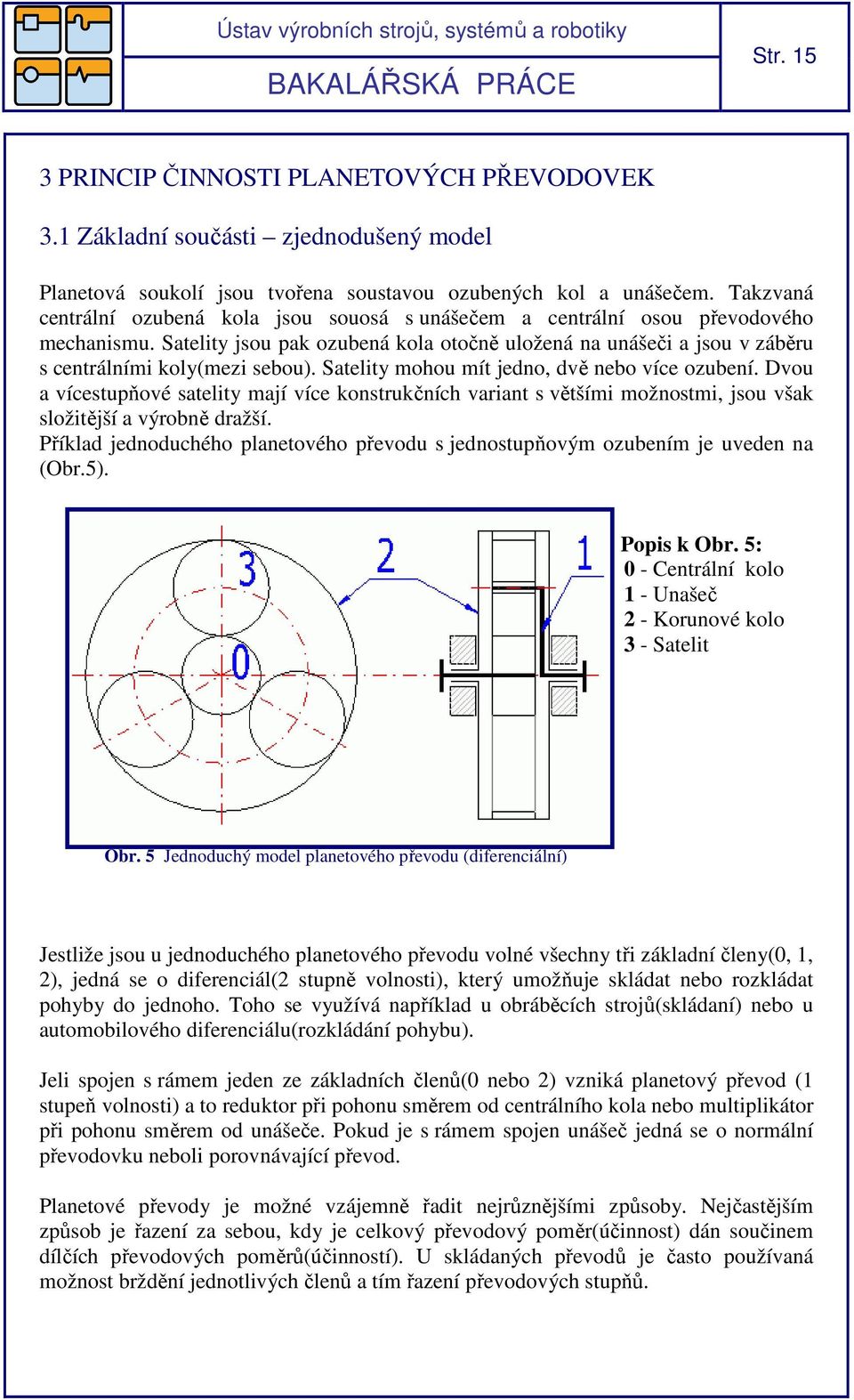 Satelity mohou mít jedno, dvě nebo více ozubení. Dvou a vícestupňové satelity mají více konstrukčních variant s většími možnostmi, jsou však složitější a výrobně dražší.