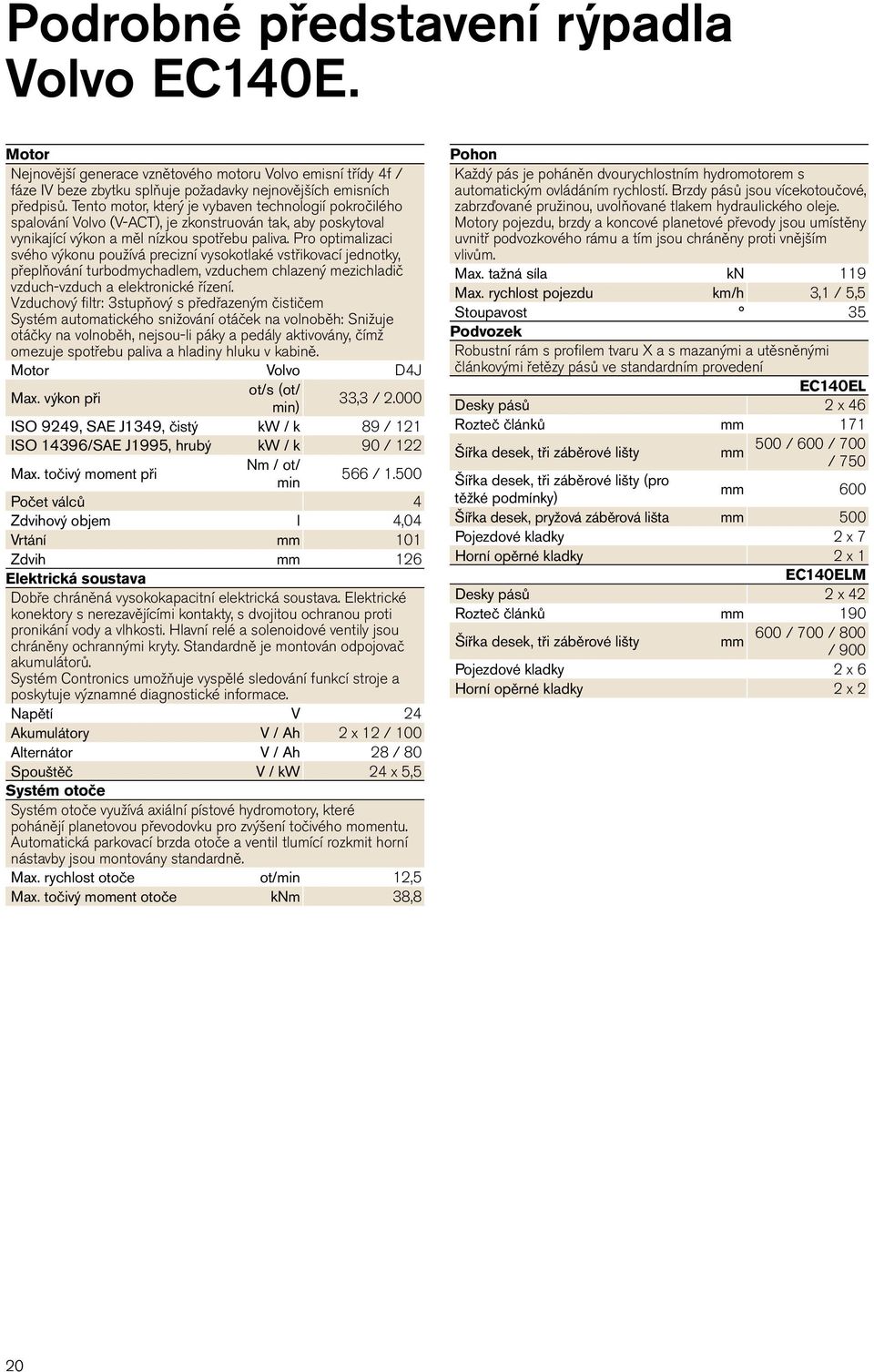 Pro optimalizaci svého výkonu používá precizní vysokotlaké vstřikovací jednotky, přeplňování turbodmychadlem, vzduchem chlazený mezichladič vzduch-vzduch a elektronické řízení.