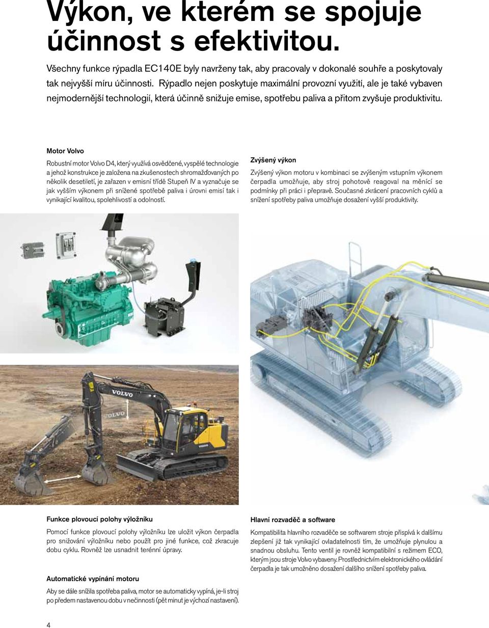 Motor Volvo Robustní motor Volvo D4, který využívá osvědčené, vyspělé technologie a jehož konstrukce je založena na zkušenostech shromažďovaných po několik desetiletí, je zařazen v emisní třídě