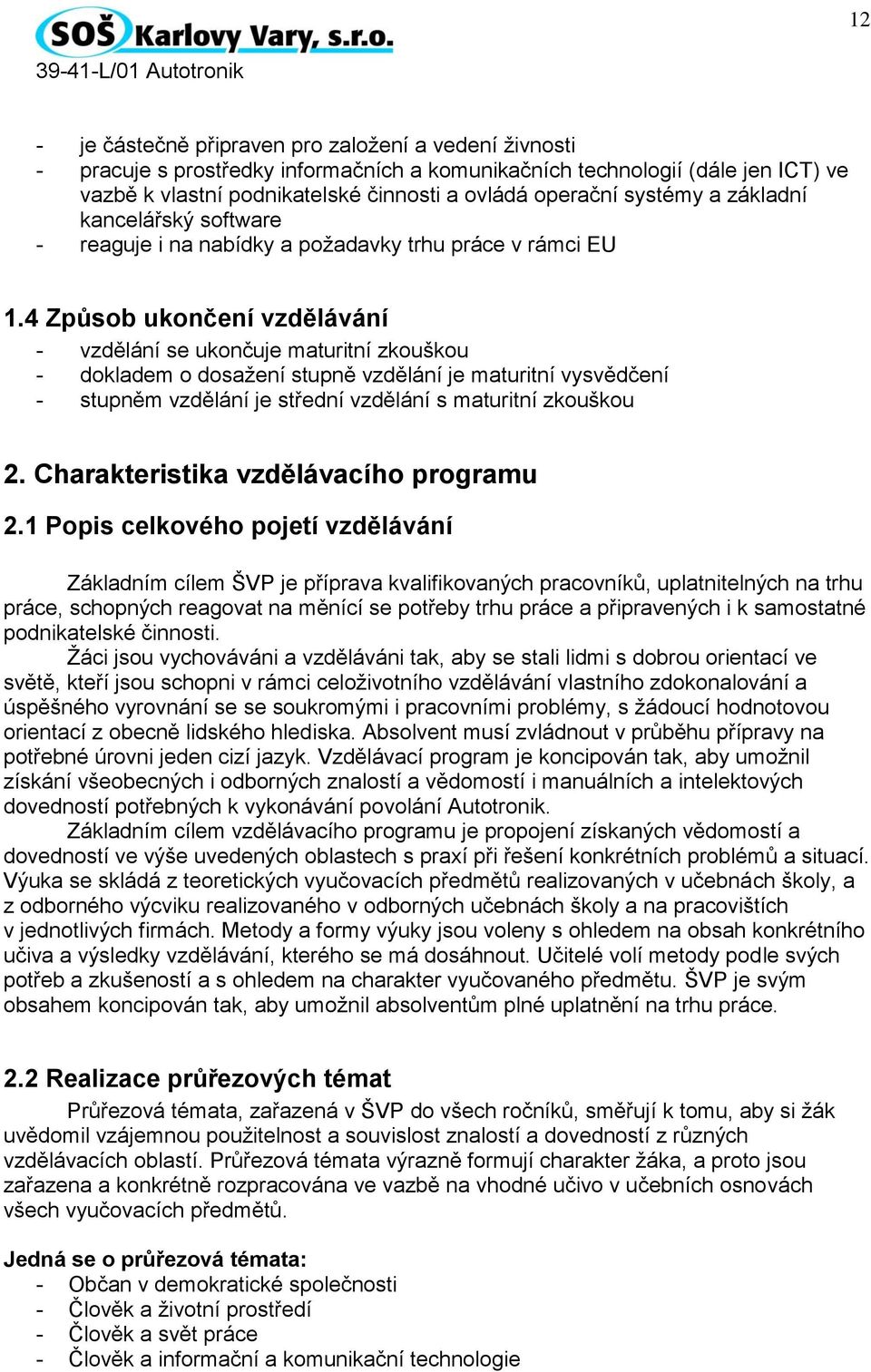 4 Způsob ukončení vzdělávání - vzdělání se ukončuje maturitní zkouškou - dokladem o dosažení stupně vzdělání je maturitní vysvědčení - stupněm vzdělání je střední vzdělání s maturitní zkouškou 2.