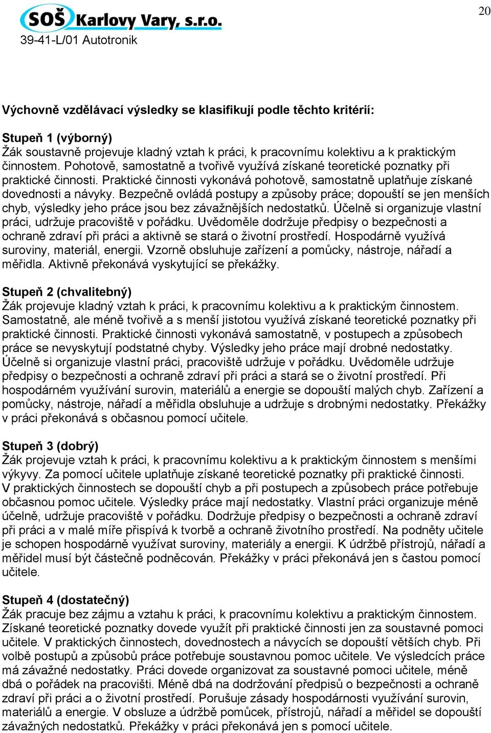 Bezpečně ovládá postupy a způsoby práce; dopouští se jen menších chyb, výsledky jeho práce jsou bez závažnějších nedostatků. Účelně si organizuje vlastní práci, udržuje pracoviště v pořádku.