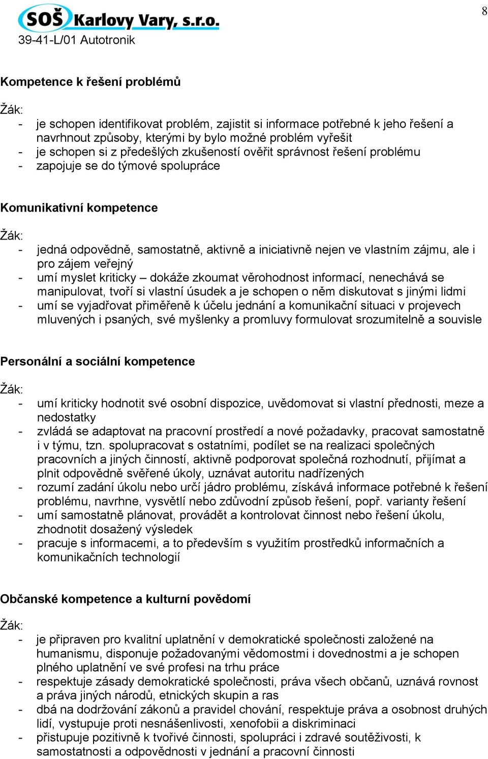 ale i pro zájem veřejný - umí myslet kriticky dokáže zkoumat věrohodnost informací, nenechává se manipulovat, tvoří si vlastní úsudek a je schopen o něm diskutovat s jinými lidmi - umí se vyjadřovat