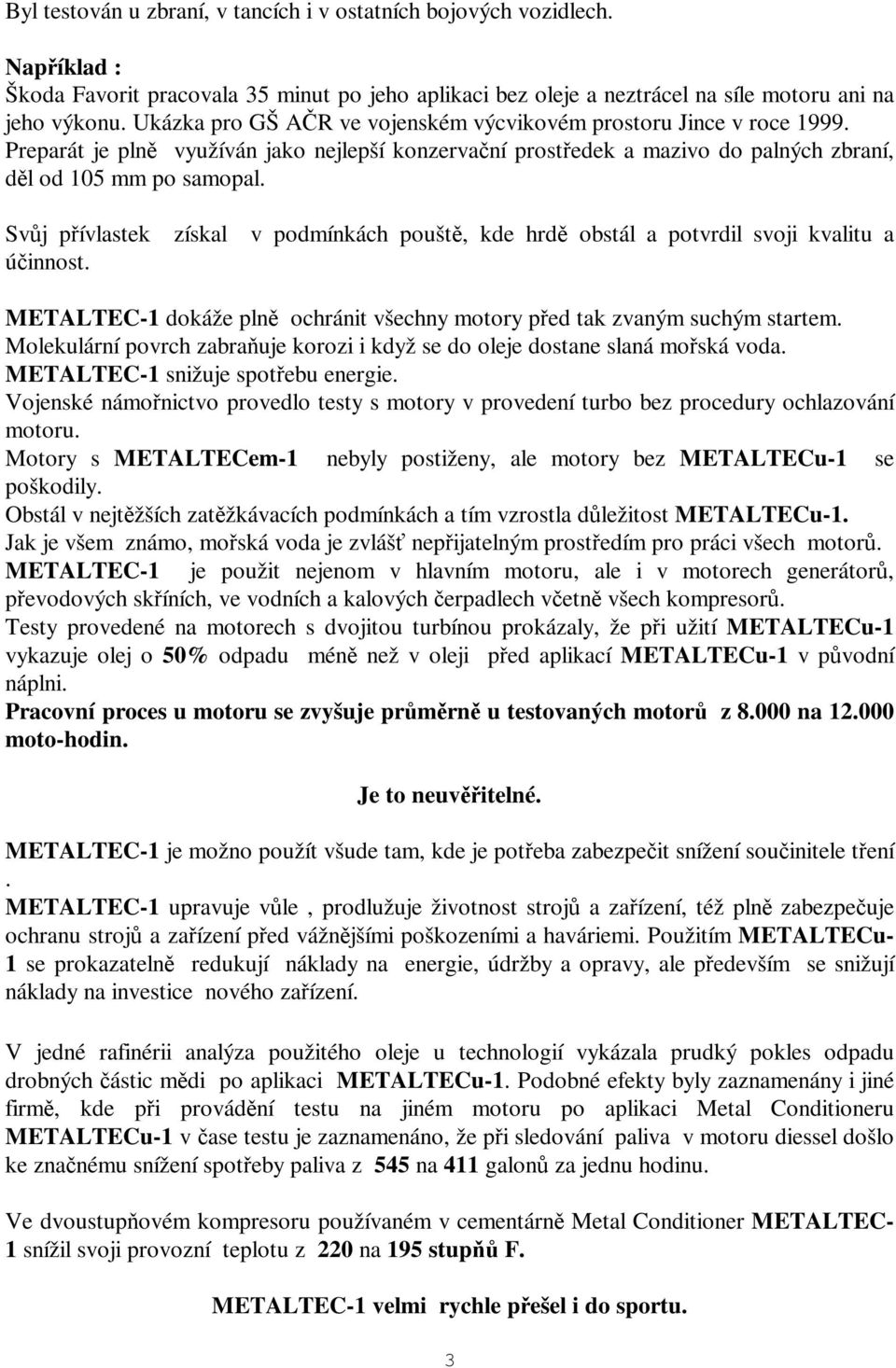 Svj pívlastek získal v podmínkách poušt, kde hrd obstál a potvrdil svoji kvalitu a úinnost. METALTEC-1 dokáže pln ochránit všechny motory ped tak zvaným suchým startem.