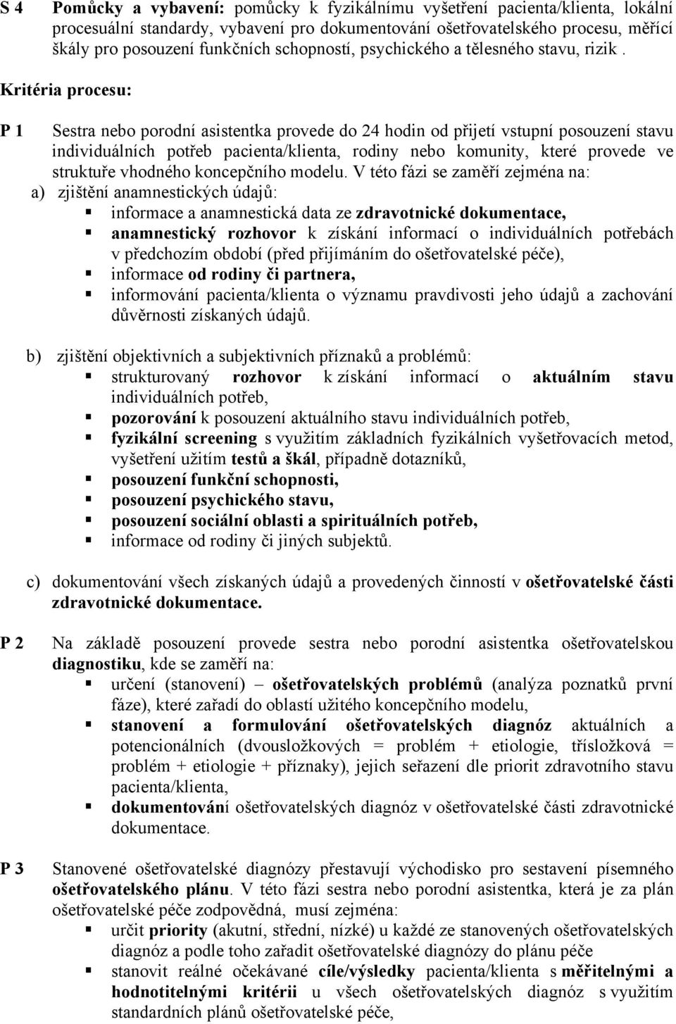 Kritéria procesu: P 1 Sestra nebo porodní asistentka provede do 24 hodin od přijetí vstupní posouzení stavu individuálních potřeb pacienta/klienta, rodiny nebo komunity, které provede ve struktuře