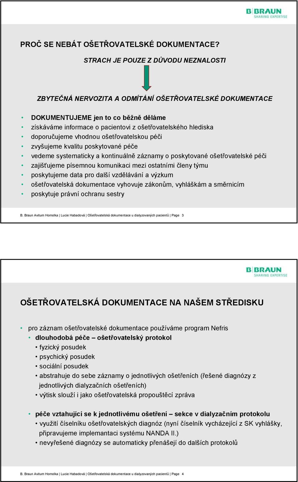 doporučujeme vhodnou ošetřovatelskou péči zvyšujeme kvalitu poskytované péče vedeme systematicky a kontinuálně záznamy o poskytované ošetřovatelské péči zajišťujeme písemnou komunikaci mezi ostatními