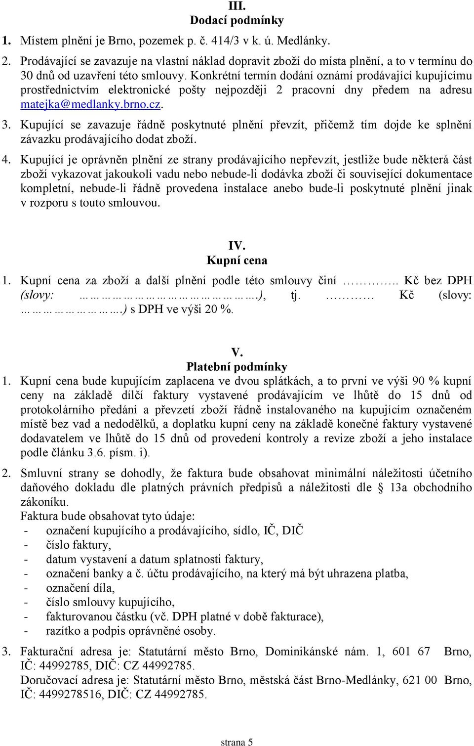 Konkrétní termín dodání oznámí prodávající kupujícímu prostřednictvím elektronické pošty nejpozději 2 pracovní dny předem na adresu matejka@medlanky.brno.cz. 3.