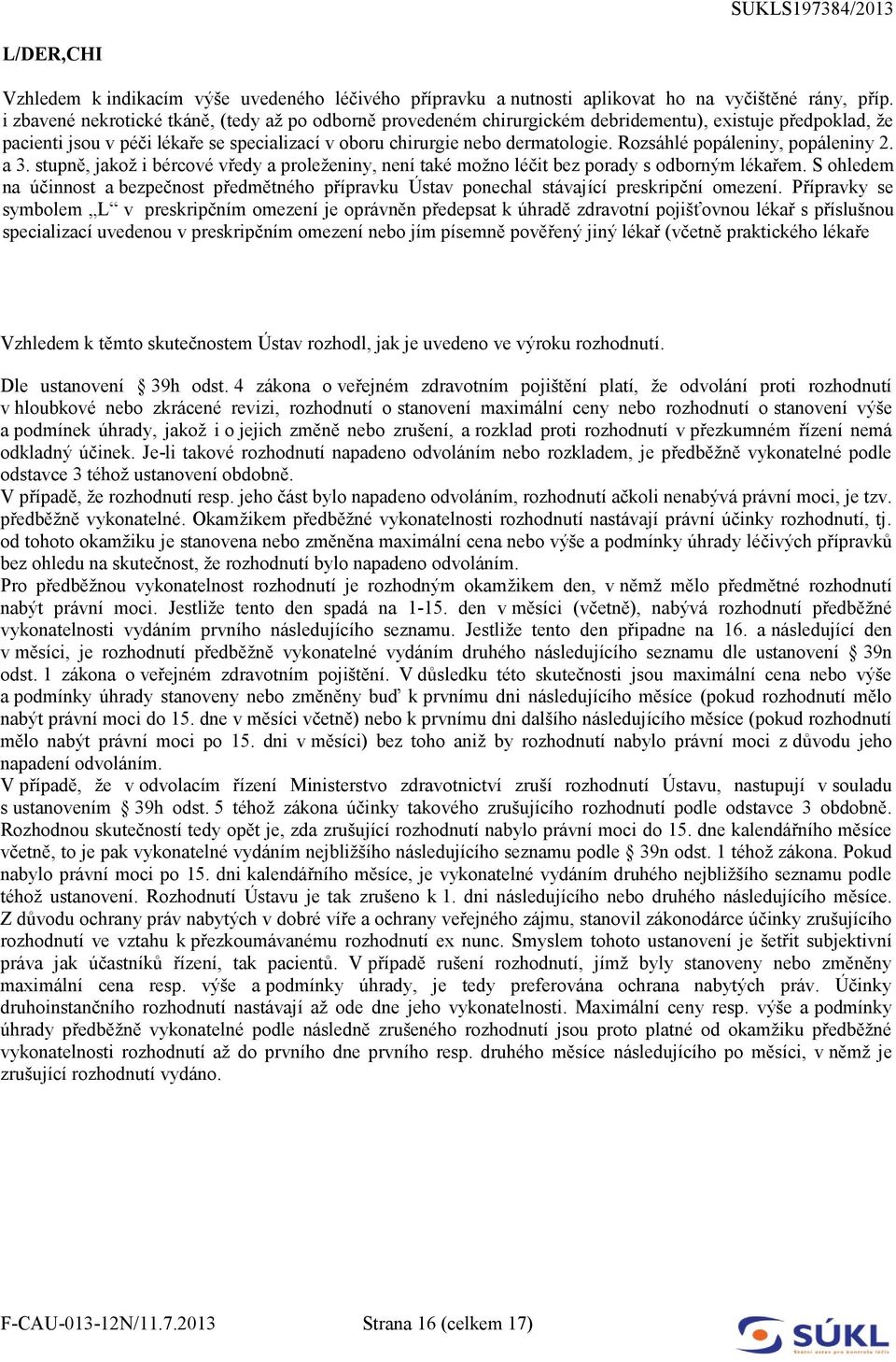 Rozsáhlé popáleniny, popáleniny 2. a 3. stupně, jakož i bércové vředy a proleženiny, není také možno léčit bez porady s odborným lékařem.