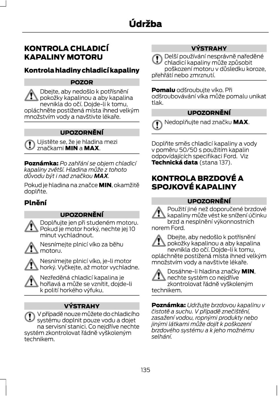 Poznamka: Po zahfanfse objem chlad/c kapaliny zvét / Hlad/na mfife z tohoto dfivodu b)7t' nad znaékou MX. Pokud je hladina na znaéce MN, okamiité doplfite. Plnéni 5 Doplfiujte jen pri studeném motoru.