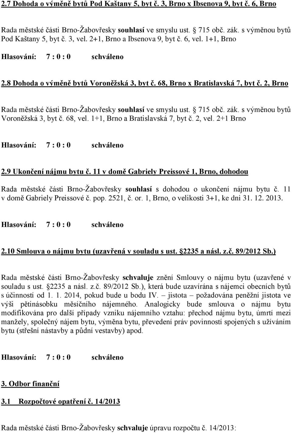 11 v domě Gabriely Preissové 1, Brno, dohodou souhlasí s dohodou o ukončení nájmu bytu č. 11 v domě Gabriely Preissové č. pop. 2521, č. or. 1, Brno, o velikosti 3+1, ke dni 31. 12. 2013. 2.10 Smlouva o nájmu bytu (uzavřená v souladu s ust.