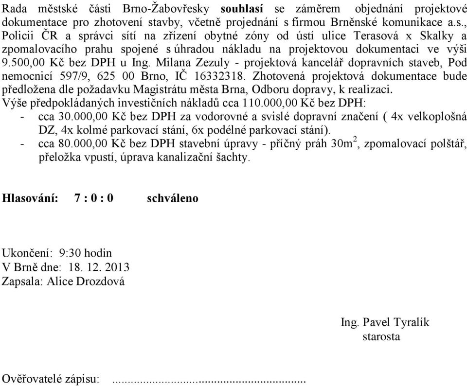 Zhotovená projektová dokumentace bude předložena dle požadavku Magistrátu města Brna, Odboru dopravy, k realizaci. Výše předpokládaných investičních nákladů cca 110.000,00 Kč bez DPH: - cca 30.