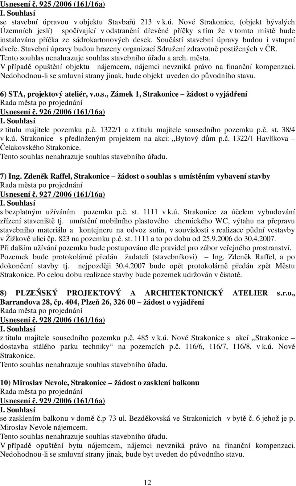 Součástí stavební úpravy budou i vstupní dveře. Stavební úpravy budou hrazeny organizací Sdružení zdravotně postižených v ČR. Tento souhlas nenahrazuje souhlas stavebního úřadu a arch. města.