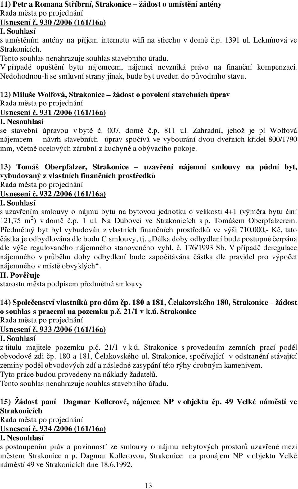 Nedohodnou-li se smluvní strany jinak, bude byt uveden do původního stavu. 12) Miluše Wolfová, Strakonice žádost o povolení stavebních úprav Usnesení č. 931 /2006 (161/16a) I.