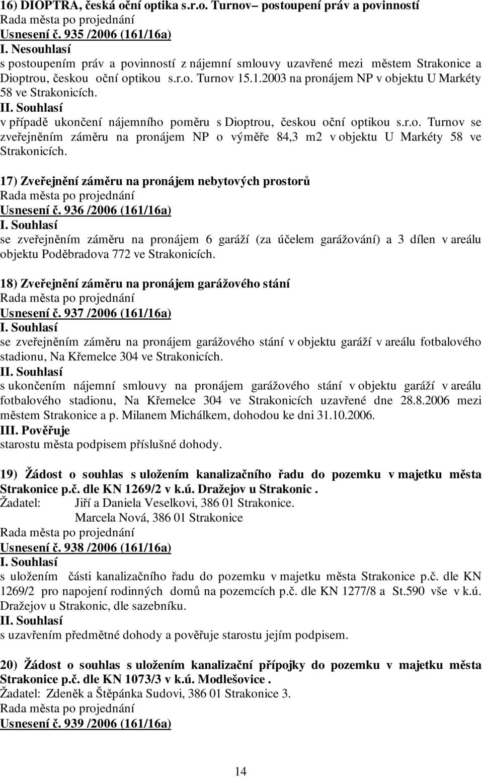 I v případě ukončení nájemního poměru s Dioptrou, českou oční optikou s.r.o. Turnov se zveřejněním záměru na pronájem NP o výměře 84,3 m2 v objektu U Markéty 58 ve Strakonicích.