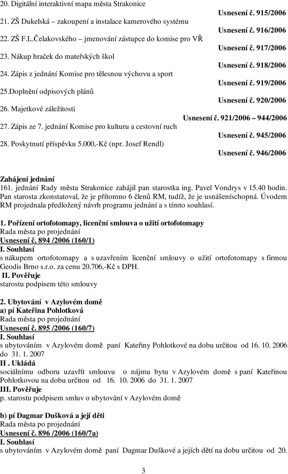 jednání Komise pro kulturu a cestovní ruch 28. Poskytnutí příspěvku 5.000,-Kč (npr. Josef Rendl) Usnesení č. 915/2006 Usnesení č. 916/2006 Usnesení č. 917/2006 Usnesení č. 918/2006 Usnesení č.