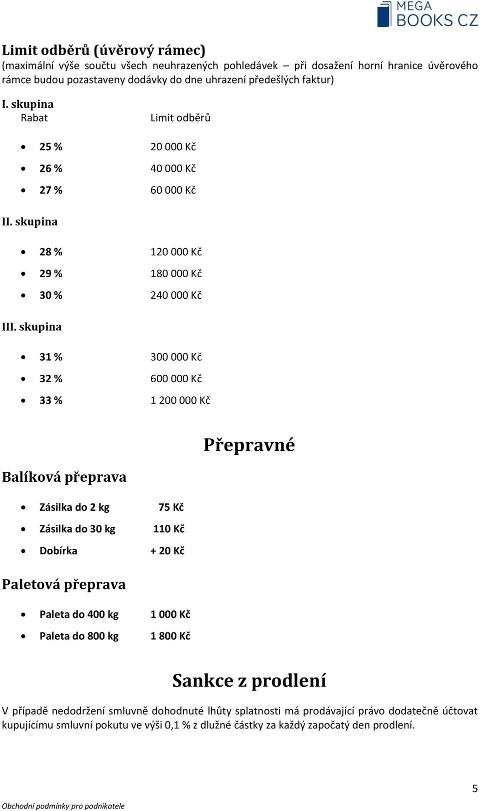 skupina 31 % 300 000 Kč 32 % 600 000 Kč 33 % 1 200 000 Kč Balíková přeprava Zásilka do 2 kg 75 Kč Zásilka do 30 kg 110 Kč Dobírka + 20 Kč Paletová přeprava Paleta do 400 kg 1 000 Kč