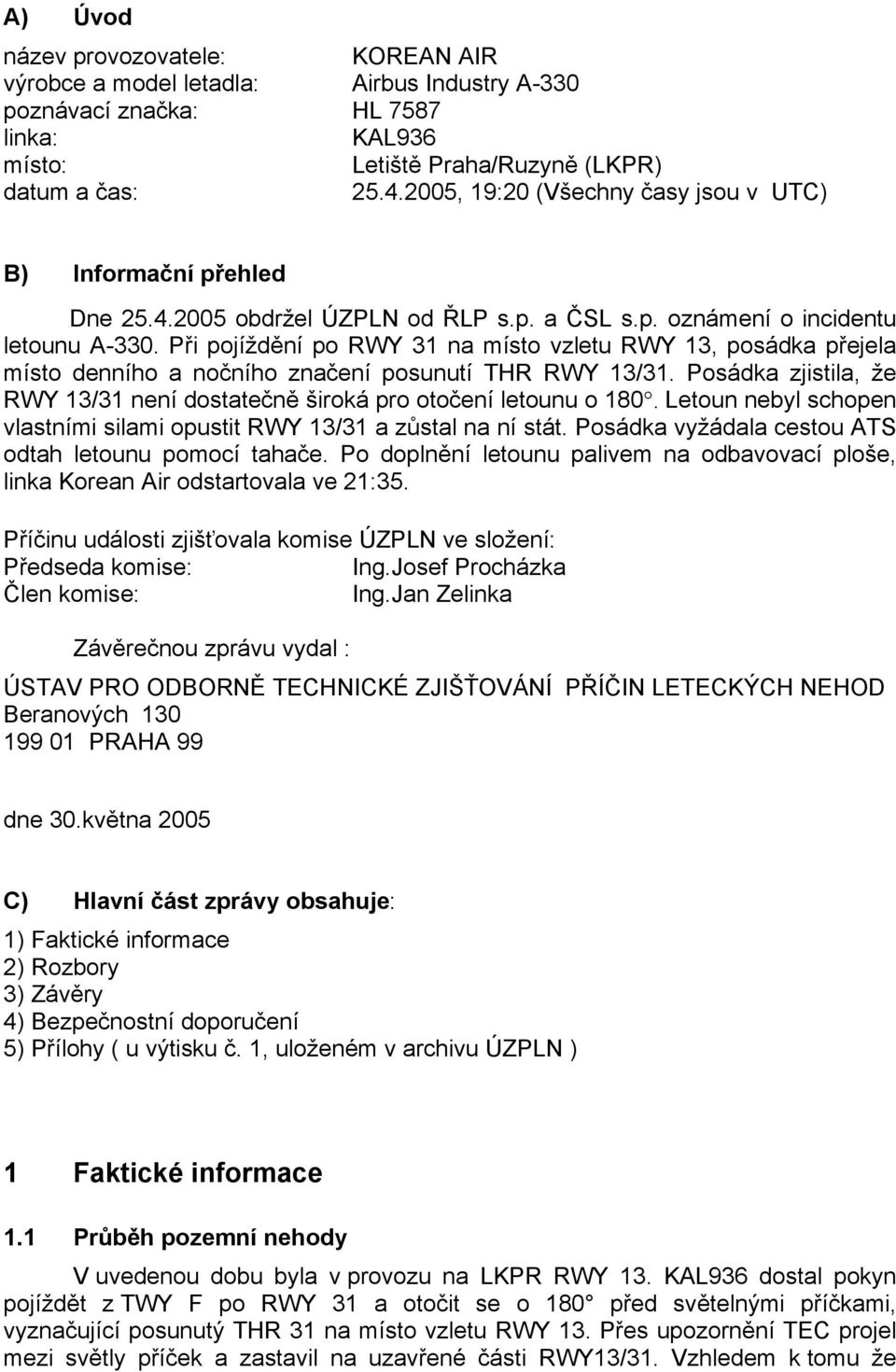 Při pojíždění po RWY 31 na místo vzletu RWY 13, posádka přejela místo denního a nočního značení posunutí THR RWY 13/31. Posádka zjistila, že RWY 13/31 není dostatečně široká pro otočení letounu o 180.