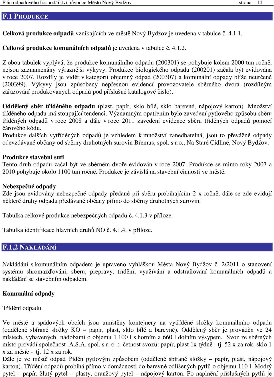 Produkce biologického odpadu (200201) začala být evidována v roce 2007. Rozdíly je vidět v kategorii objemný odpad (200307) a komunální odpady blíže neurčené (200399).