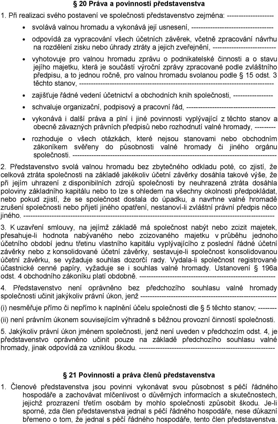 všech účetních závěrek, včetně zpracování návrhu na rozdělení zisku nebo úhrady ztráty a jejich zveřejnění, --------------------------- vyhotovuje pro valnou hromadu zprávu o podnikatelské činnosti a