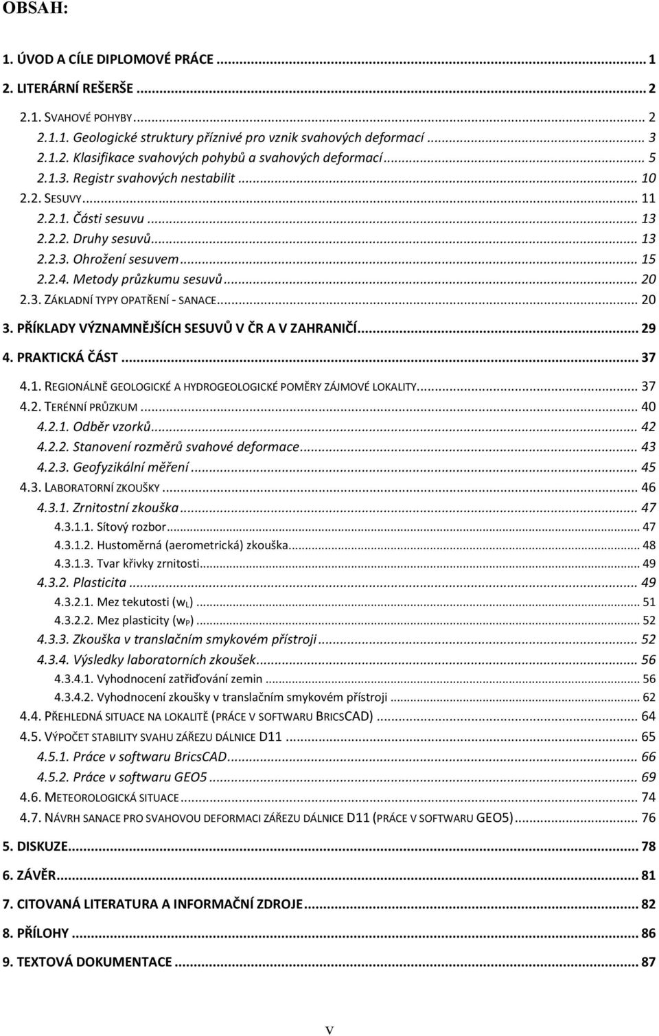 .. 20 3. PŘÍKLADY VÝZNAMNĚJŠÍCH SESUVŮ V ČR A V ZAHRANIČÍ... 29 4. PRAKTICKÁ ČÁST... 37 4.1. REGIONÁLNĚ GEOLOGICKÉ A HYDROGEOLOGICKÉ POMĚRY ZÁJMOVÉ LOKALITY... 37 4.2. TERÉNNÍ PRŮZKUM... 40 4.2.1. Odběr vzorků.