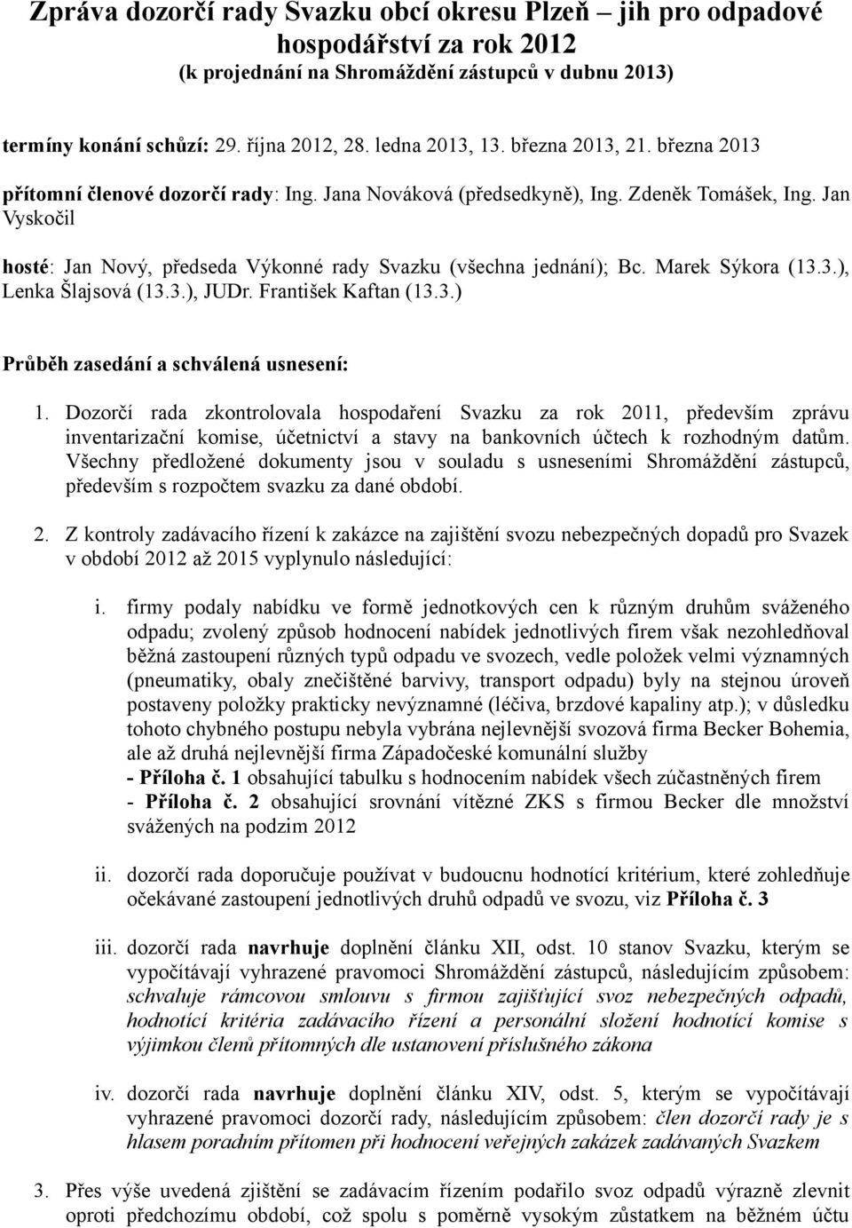 Jan Vyskočil hosté: Jan Nový, předseda Výkonné rady Svazku (všechna jednání); Bc. Marek Sýkora (13.3.), Lenka Šlajsová (13.3.), JUDr. František Kaftan (13.3.) Průběh zasedání a schválená usnesení: 1.