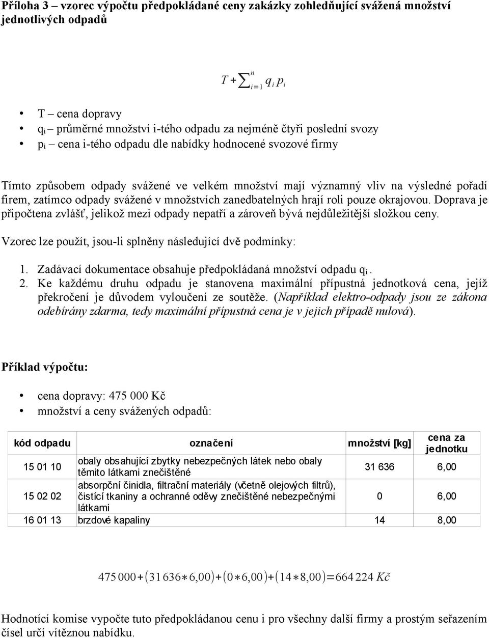 zanedbatelných hrají roli pouze okrajovou. Doprava je připočtena zvlášť, jelikož mezi odpady nepatří a zároveň bývá nejdůležitější složkou ceny.