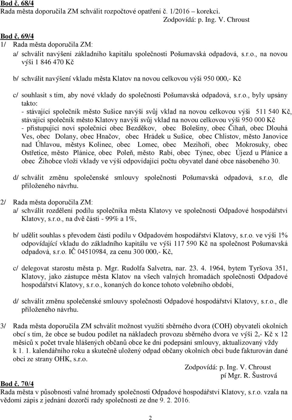 oručila ZM: a/ schválit navýšení základního kapitálu společnosti Pošumavská odpadová, s.r.o., na novou výši 1 846 470 Kč b/ schválit navýšení vkladu města Klatov na novou celkovou výši 950 000,- Kč c/ souhlasit s tím, aby nové vklady do společnosti Pošumavská odpadová, s.