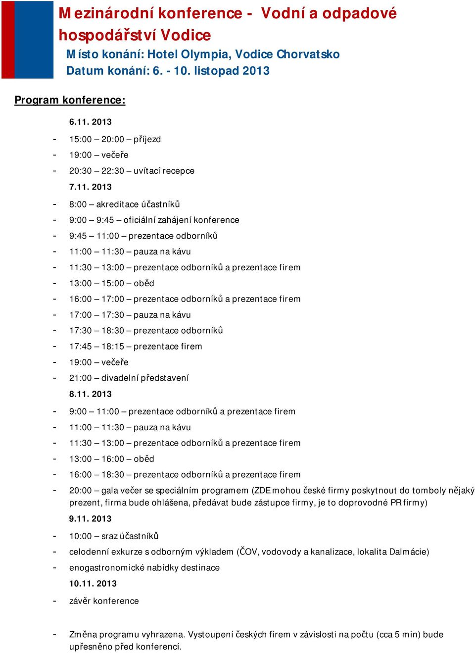 2013-8:00 akreditace účastníků - 9:00 9:45 oficiální zahájení konference - 9:45 11:00 prezentace odborníků - 11:00 11:30 pauza na kávu - 11:30 13:00 prezentace odborníků a prezentace firem - 13:00