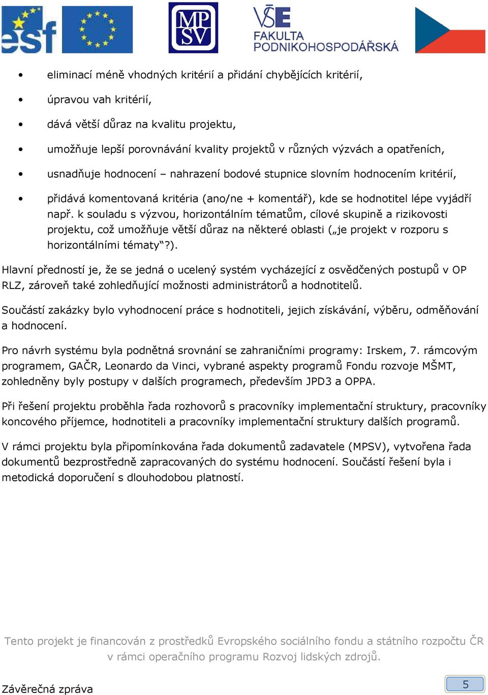 k souladu s výzvou, horizontálním tématům, cílové skupině a rizikovosti projektu, což umožňuje větší důraz na některé oblasti ( je projekt v rozporu s horizontálními tématy?).