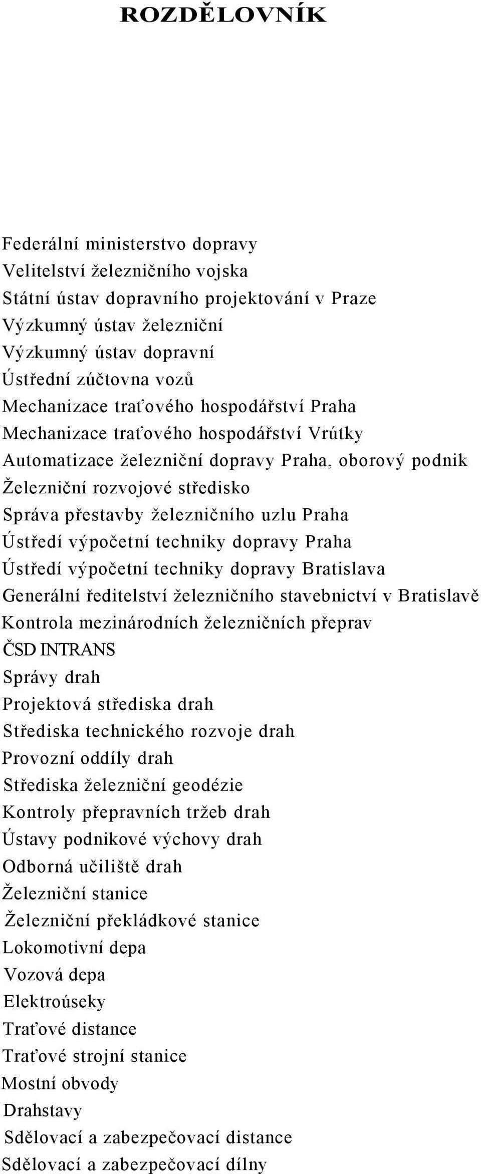 uzlu Praha Ústředí výpočetní techniky dopravy Praha Ústředí výpočetní techniky dopravy Bratislava Generální ředitelství železničního stavebnictví v Bratislavě Kontrola mezinárodních železničních