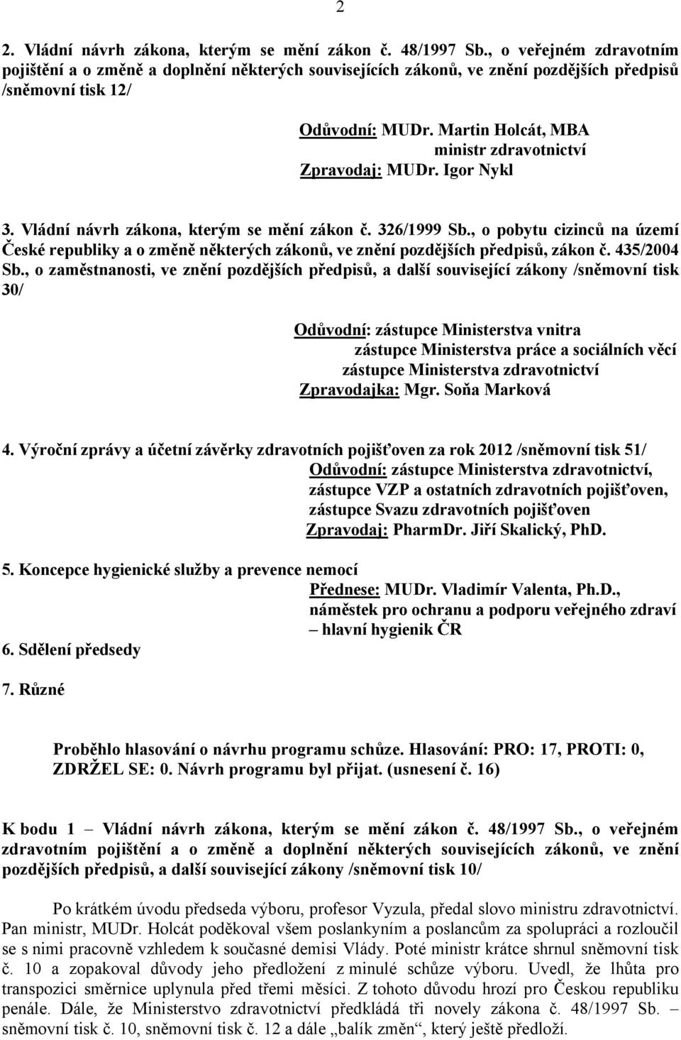 Martin Holcát, MBA ministr zdravotnictví Zpravodaj: MUDr. Igor Nykl 3. Vládní návrh zákona, kterým se mění zákon č. 326/1999 Sb.