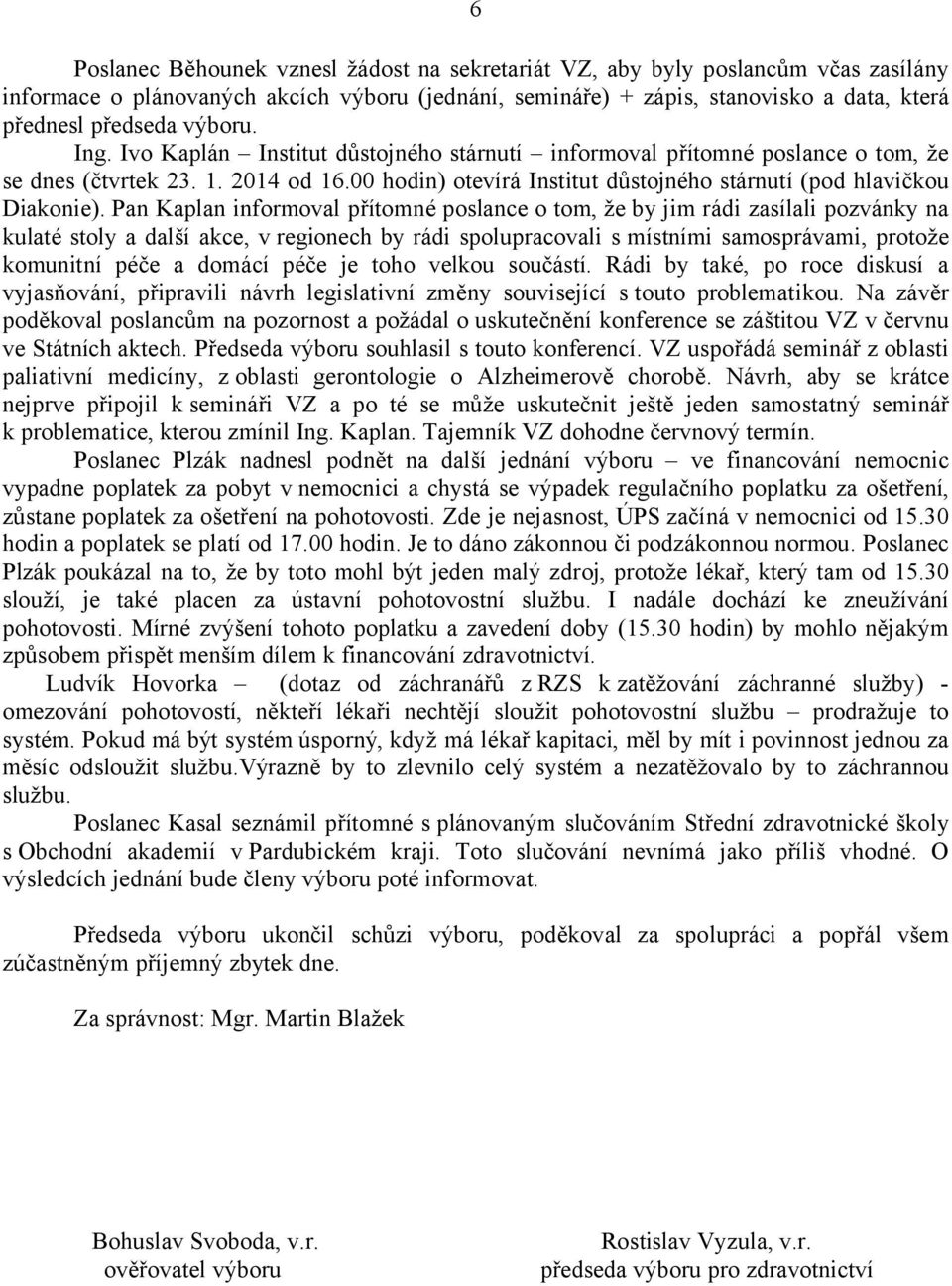 Pan Kaplan informoval přítomné poslance o tom, že by jim rádi zasílali pozvánky na kulaté stoly a další akce, v regionech by rádi spolupracovali s místními samosprávami, protože komunitní péče a