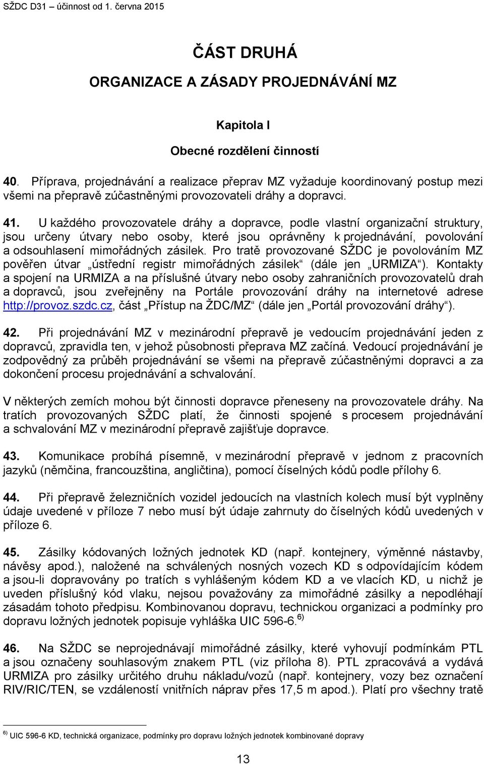 U každého provozovatele dráhy a dopravce, podle vlastní organizační struktury, jsou určeny útvary nebo osoby, které jsou oprávněny k projednávání, povolování a odsouhlasení mimořádných zásilek.