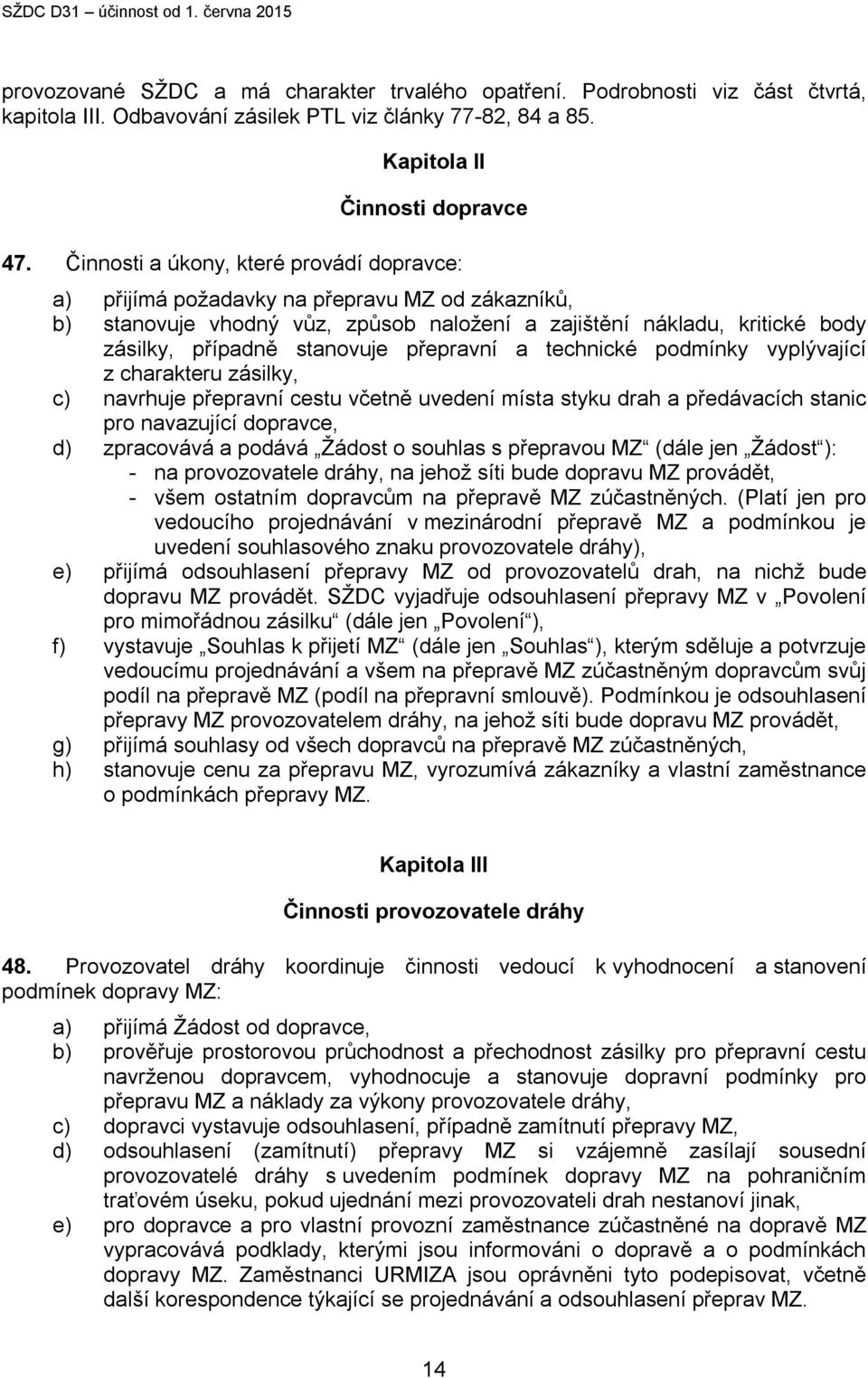 přepravní a technické podmínky vyplývající z charakteru zásilky, c) navrhuje přepravní cestu včetně uvedení místa styku drah a předávacích stanic pro navazující dopravce, d) zpracovává a podává