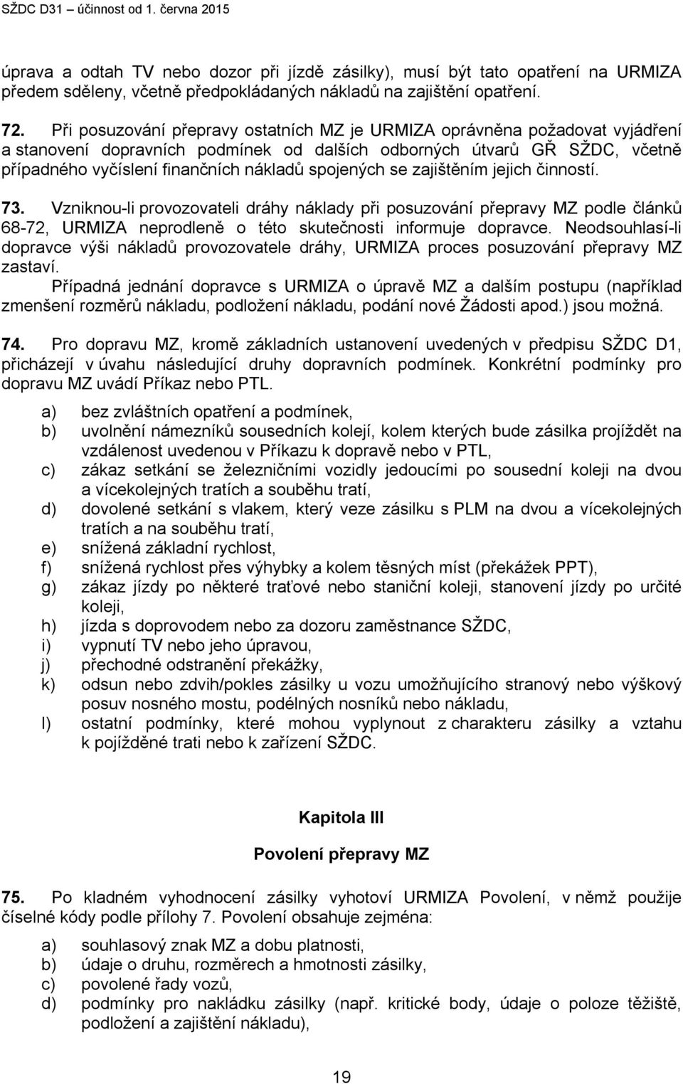 spojených se zajištěním jejich činností. 73. Vzniknou-li provozovateli dráhy náklady při posuzování přepravy MZ podle článků 68-72, URMIZA neprodleně o této skutečnosti informuje dopravce.