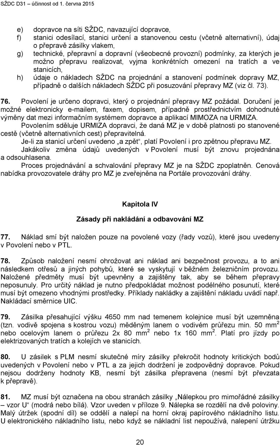 případně o dalších nákladech SŽDC při posuzování přepravy MZ (viz čl. 73). 76. Povolení je určeno dopravci, který o projednání přepravy MZ požádal.