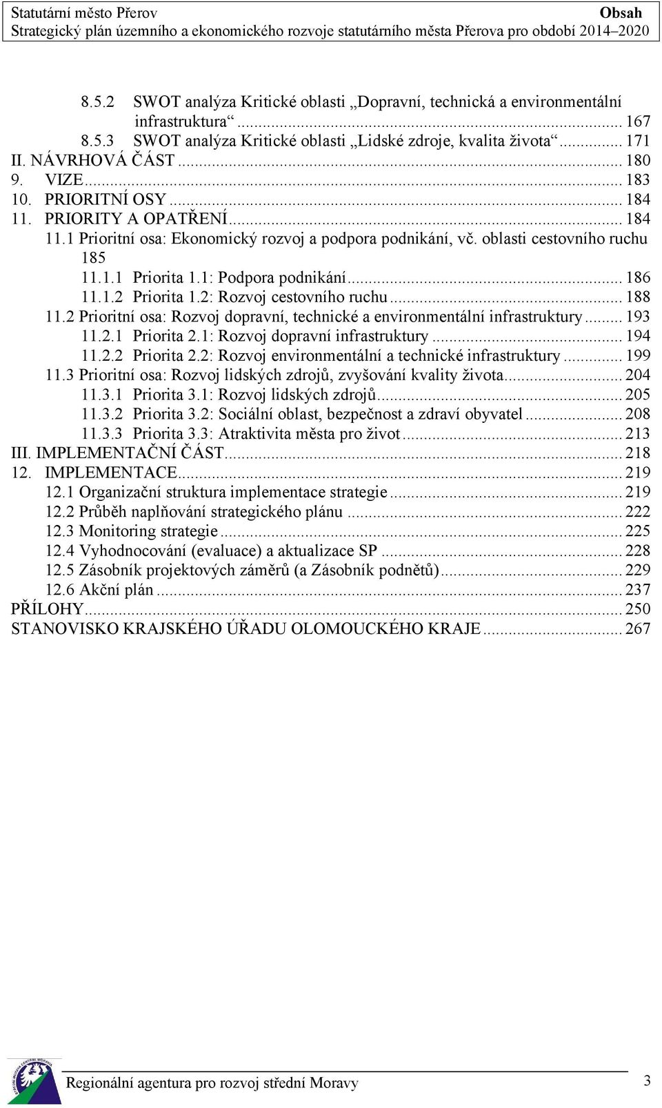 .. 186 11.1.2 Priorita 1.2: Rozvoj cestovního ruchu... 188 11.2 Prioritní osa: Rozvoj dopravní, technické a environmentální infrastruktury... 193 11.2.1 Priorita 2.1: Rozvoj dopravní infrastruktury.