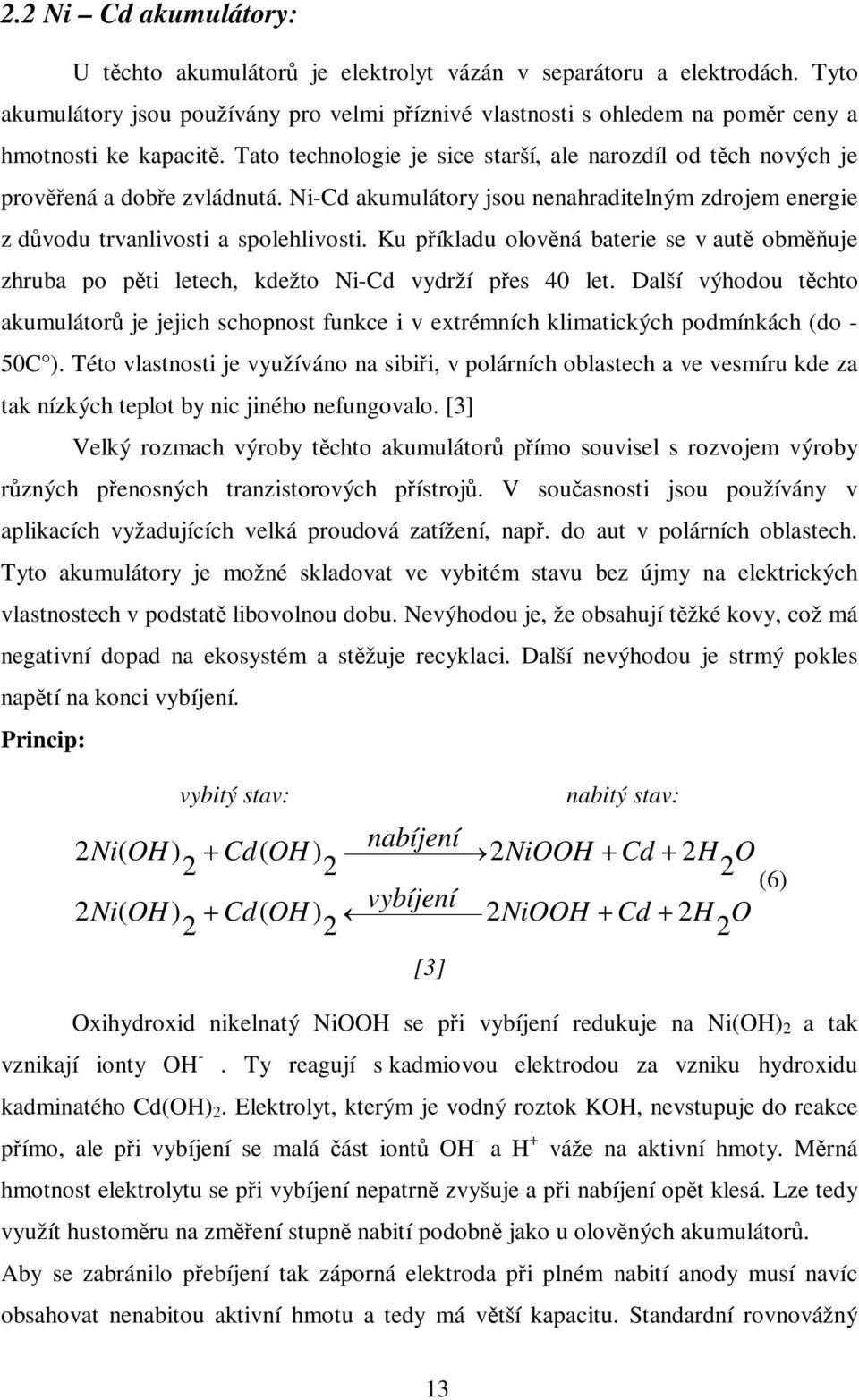 Ku píkladu olovná baterie se v aut obmuje zhruba po pti letech, kdežto Ni-Cd vydrží pes 40 let.