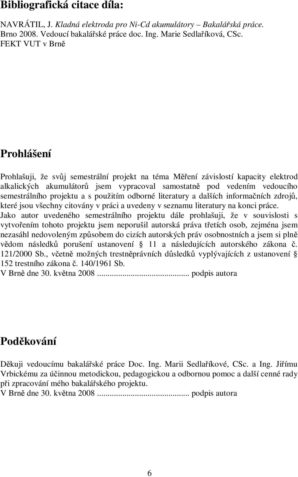 projektu a s použitím odborné literatury a dalších informaních zdroj, které jsou všechny citovány v práci a uvedeny v seznamu literatury na konci práce.