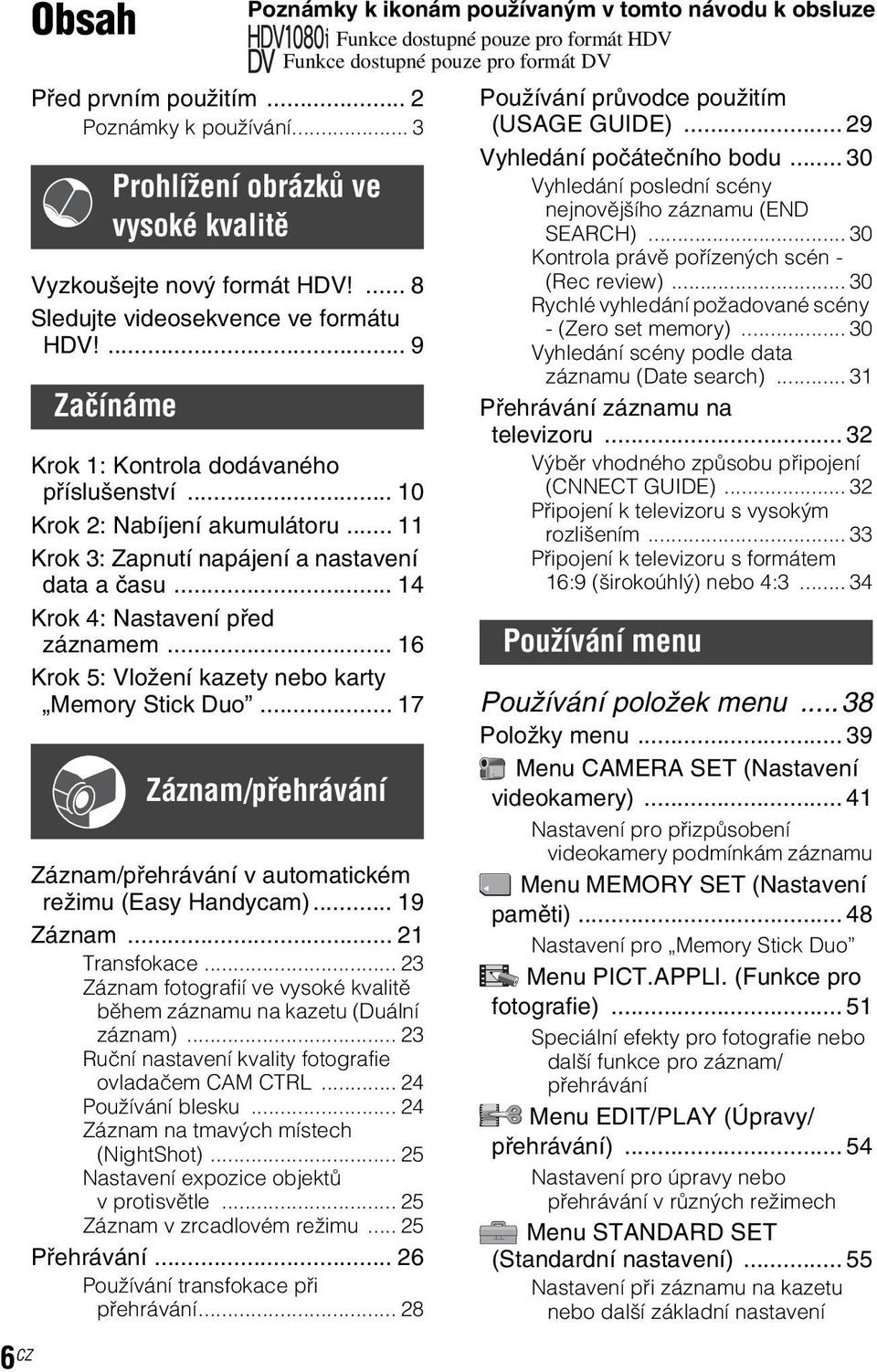 .. 16 Krok 5: Vložení kazety nebo karty Memory Stick Duo... 17 Záznam/přehrávání v automatickém režimu (Easy Handycam)... 19 Záznam... 21 Transfokace.